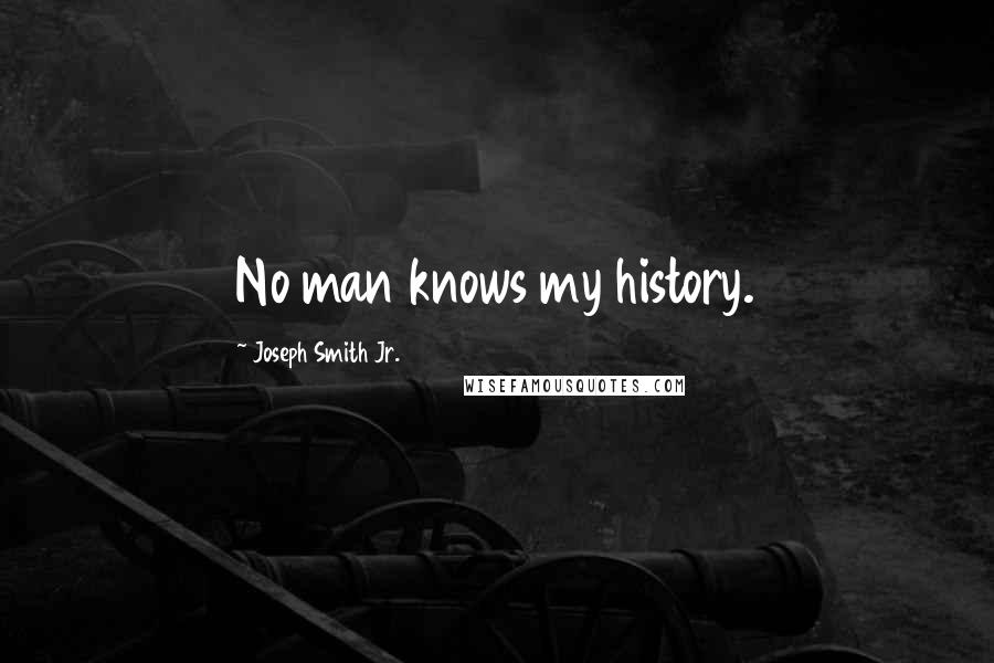 Joseph Smith Jr. Quotes: No man knows my history.