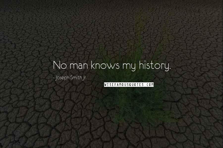 Joseph Smith Jr. Quotes: No man knows my history.