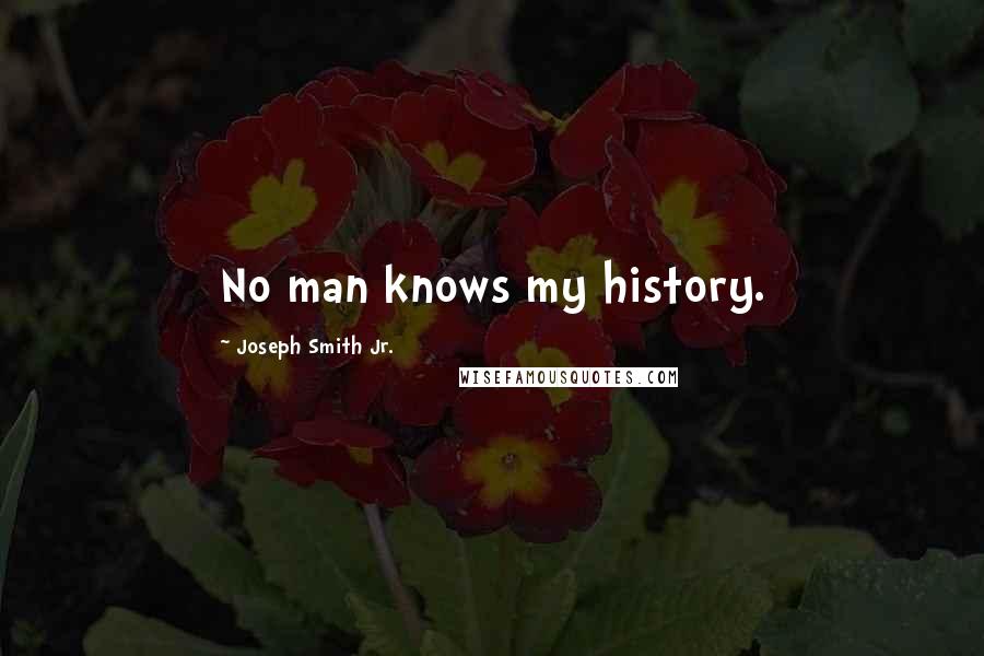 Joseph Smith Jr. Quotes: No man knows my history.