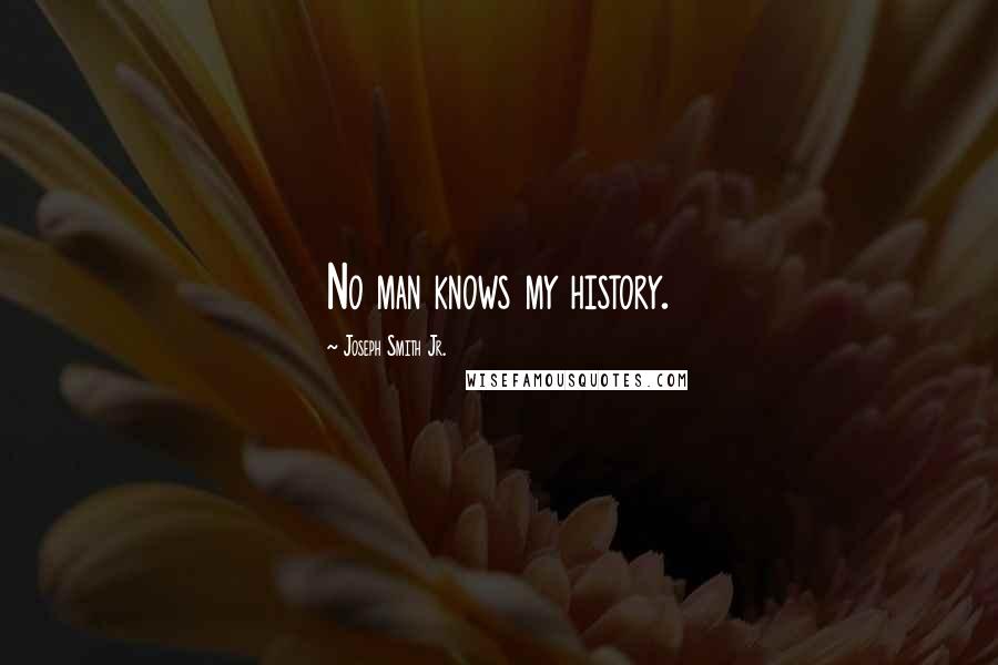 Joseph Smith Jr. Quotes: No man knows my history.