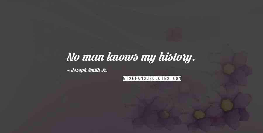 Joseph Smith Jr. Quotes: No man knows my history.