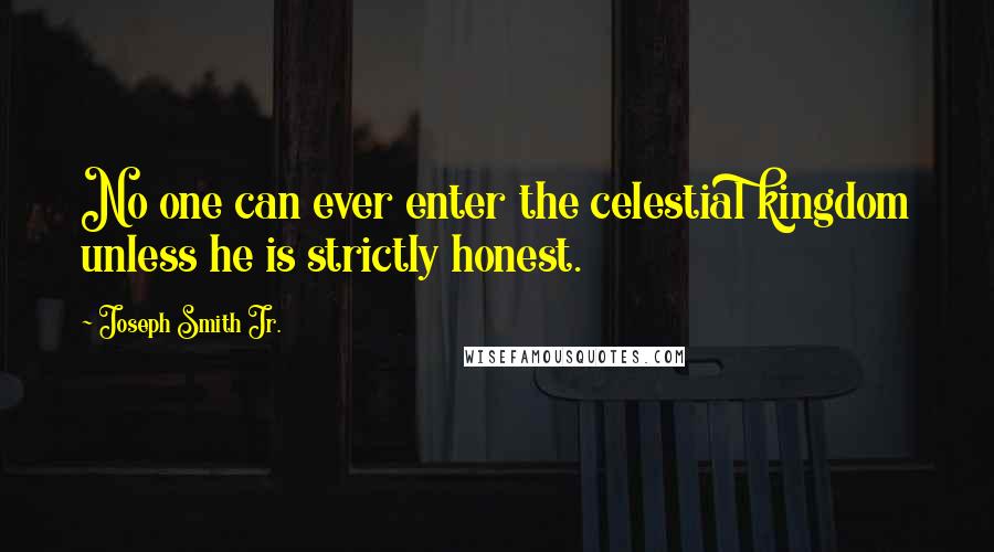 Joseph Smith Jr. Quotes: No one can ever enter the celestial kingdom unless he is strictly honest.