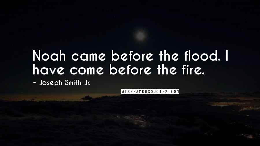 Joseph Smith Jr. Quotes: Noah came before the flood. I have come before the fire.