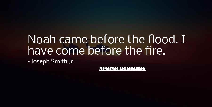 Joseph Smith Jr. Quotes: Noah came before the flood. I have come before the fire.