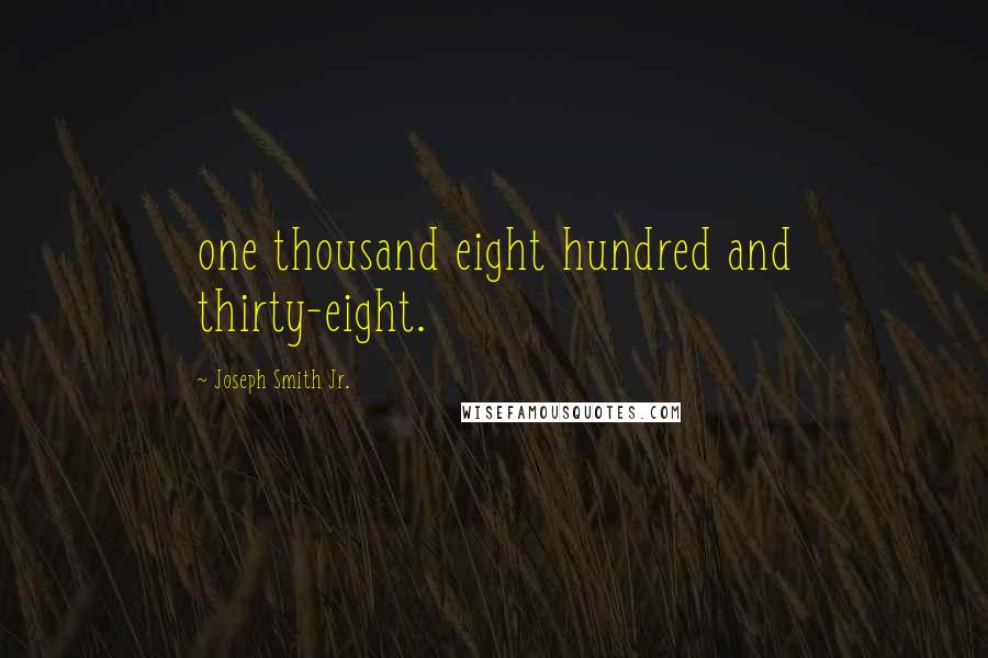 Joseph Smith Jr. Quotes: one thousand eight hundred and thirty-eight.