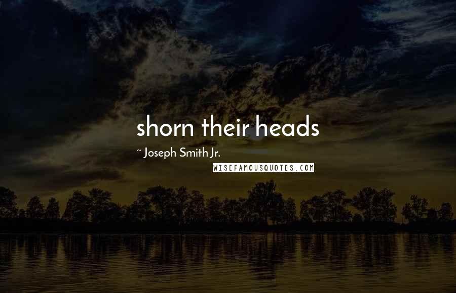Joseph Smith Jr. Quotes: shorn their heads