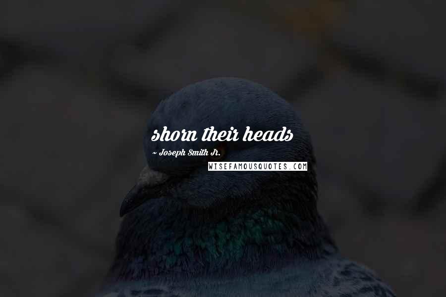 Joseph Smith Jr. Quotes: shorn their heads