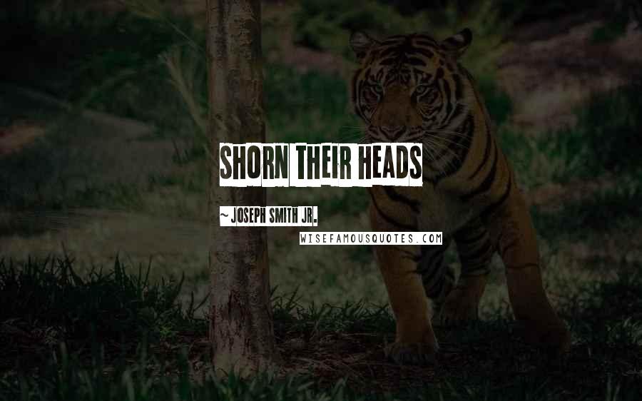 Joseph Smith Jr. Quotes: shorn their heads