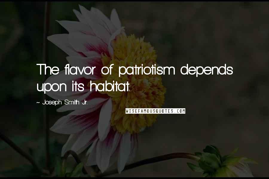 Joseph Smith Jr. Quotes: The flavor of patriotism depends upon its habitat.