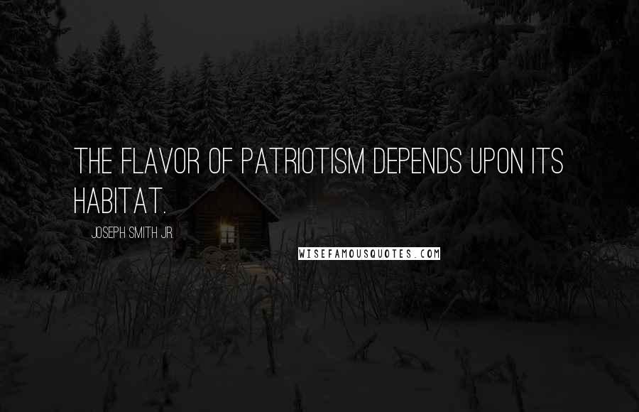 Joseph Smith Jr. Quotes: The flavor of patriotism depends upon its habitat.