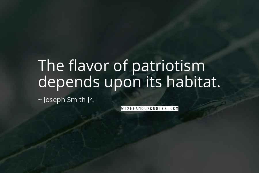 Joseph Smith Jr. Quotes: The flavor of patriotism depends upon its habitat.