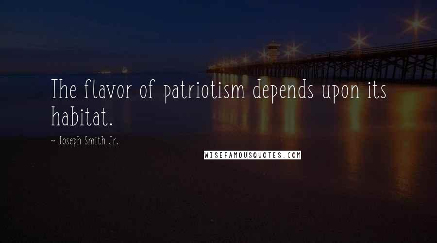 Joseph Smith Jr. Quotes: The flavor of patriotism depends upon its habitat.