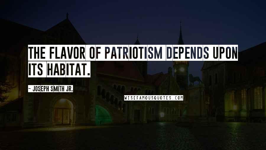 Joseph Smith Jr. Quotes: The flavor of patriotism depends upon its habitat.