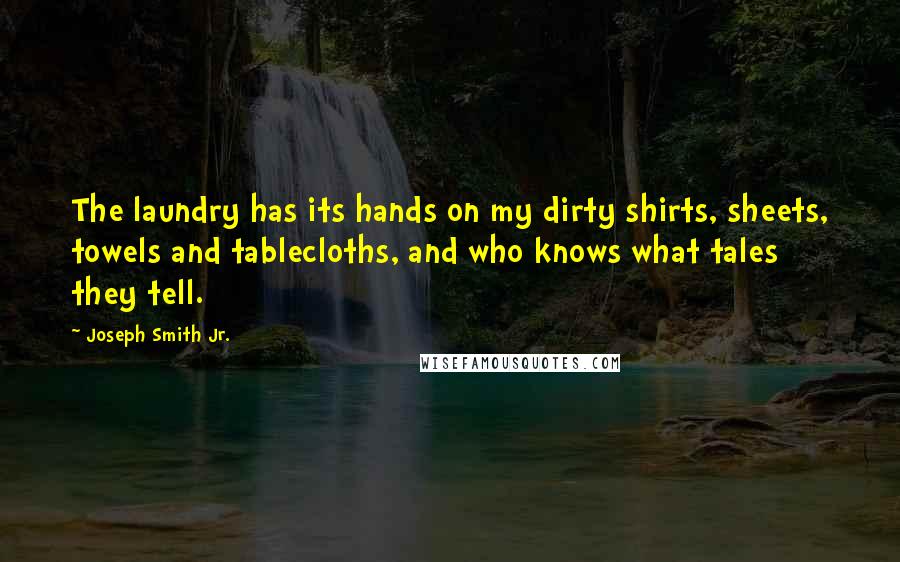 Joseph Smith Jr. Quotes: The laundry has its hands on my dirty shirts, sheets, towels and tablecloths, and who knows what tales they tell.