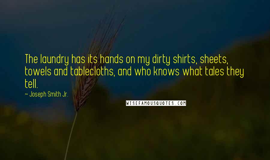 Joseph Smith Jr. Quotes: The laundry has its hands on my dirty shirts, sheets, towels and tablecloths, and who knows what tales they tell.