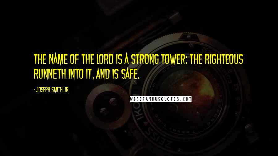 Joseph Smith Jr. Quotes: The name of the Lord is a strong tower: the righteous runneth into it, and is safe.