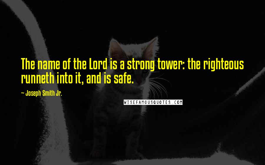 Joseph Smith Jr. Quotes: The name of the Lord is a strong tower: the righteous runneth into it, and is safe.