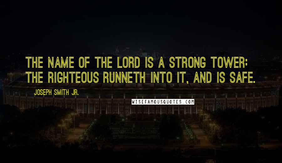 Joseph Smith Jr. Quotes: The name of the Lord is a strong tower: the righteous runneth into it, and is safe.