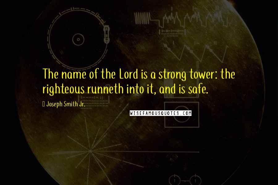 Joseph Smith Jr. Quotes: The name of the Lord is a strong tower: the righteous runneth into it, and is safe.