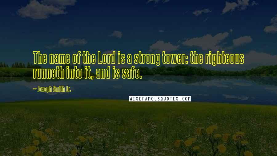 Joseph Smith Jr. Quotes: The name of the Lord is a strong tower: the righteous runneth into it, and is safe.