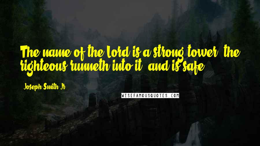 Joseph Smith Jr. Quotes: The name of the Lord is a strong tower: the righteous runneth into it, and is safe.