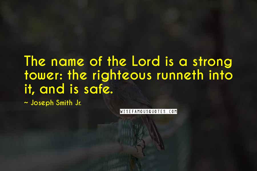 Joseph Smith Jr. Quotes: The name of the Lord is a strong tower: the righteous runneth into it, and is safe.