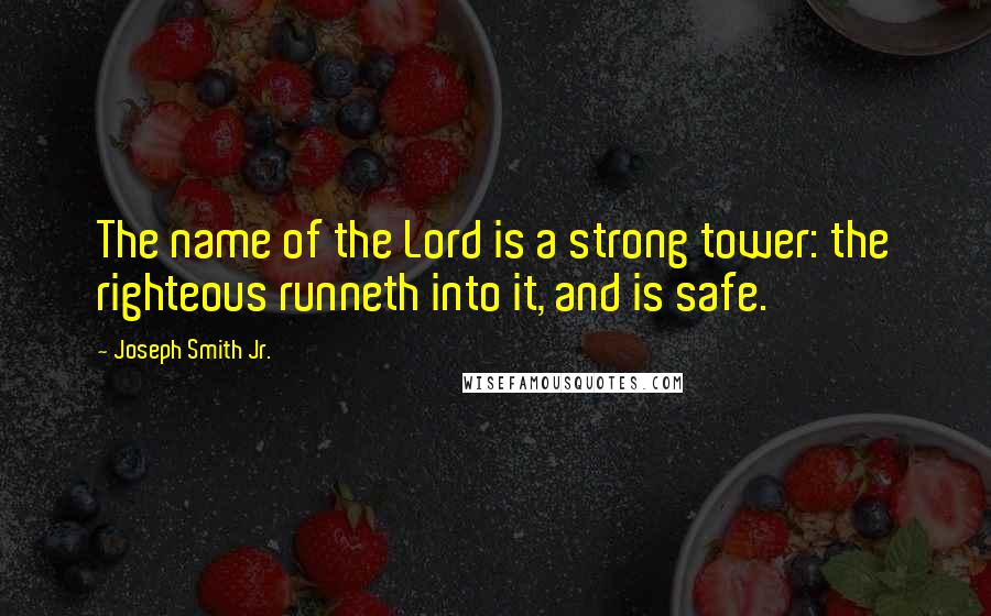 Joseph Smith Jr. Quotes: The name of the Lord is a strong tower: the righteous runneth into it, and is safe.