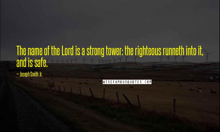 Joseph Smith Jr. Quotes: The name of the Lord is a strong tower: the righteous runneth into it, and is safe.