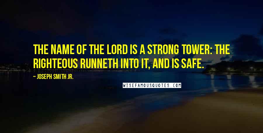 Joseph Smith Jr. Quotes: The name of the Lord is a strong tower: the righteous runneth into it, and is safe.