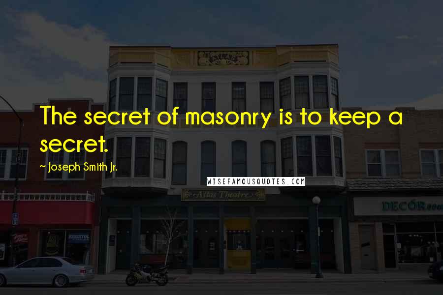 Joseph Smith Jr. Quotes: The secret of masonry is to keep a secret.