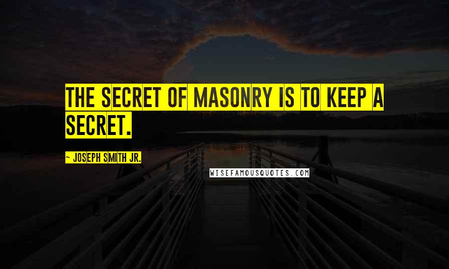 Joseph Smith Jr. Quotes: The secret of masonry is to keep a secret.