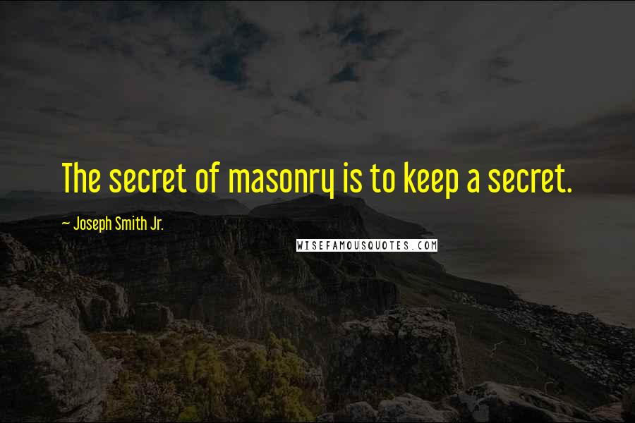 Joseph Smith Jr. Quotes: The secret of masonry is to keep a secret.