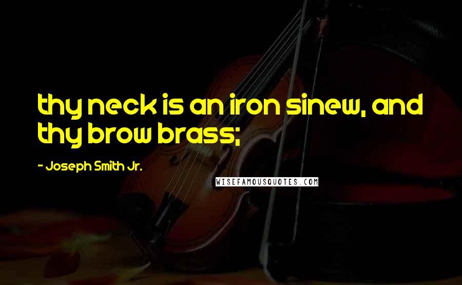 Joseph Smith Jr. Quotes: thy neck is an iron sinew, and thy brow brass;