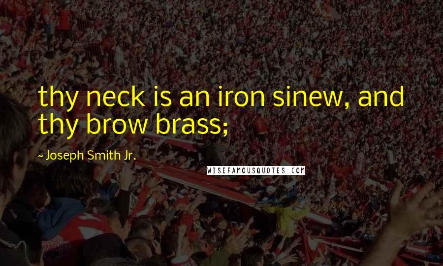 Joseph Smith Jr. Quotes: thy neck is an iron sinew, and thy brow brass;