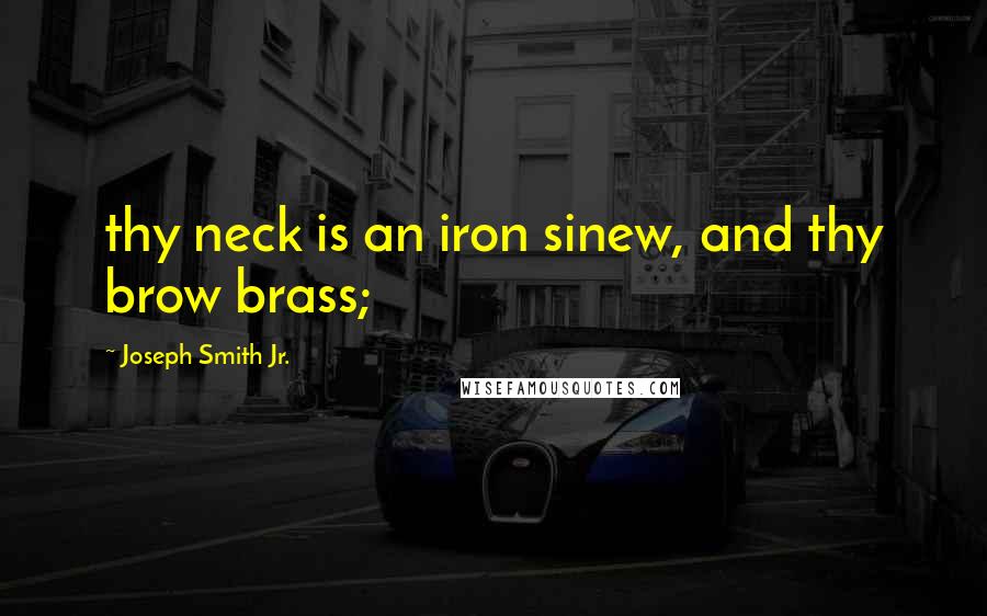 Joseph Smith Jr. Quotes: thy neck is an iron sinew, and thy brow brass;