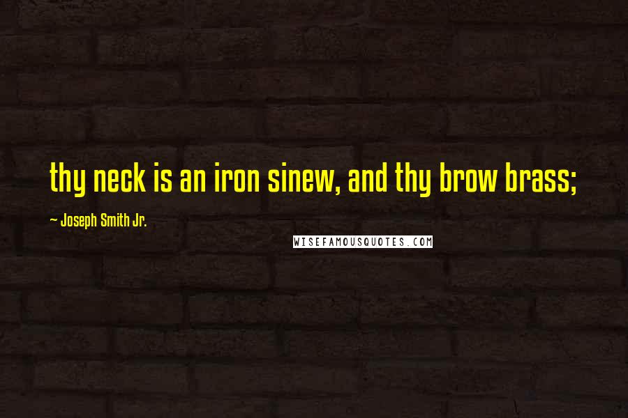 Joseph Smith Jr. Quotes: thy neck is an iron sinew, and thy brow brass;