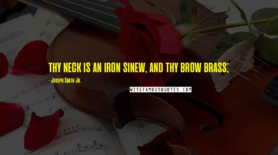 Joseph Smith Jr. Quotes: thy neck is an iron sinew, and thy brow brass;