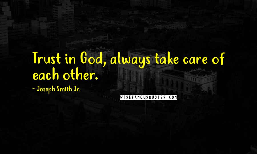 Joseph Smith Jr. Quotes: Trust in God, always take care of each other.