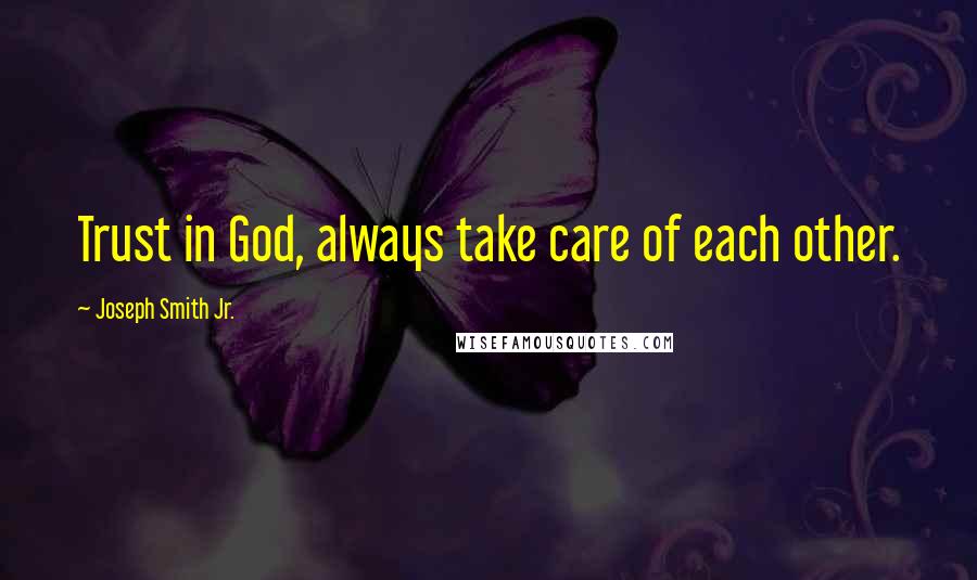 Joseph Smith Jr. Quotes: Trust in God, always take care of each other.