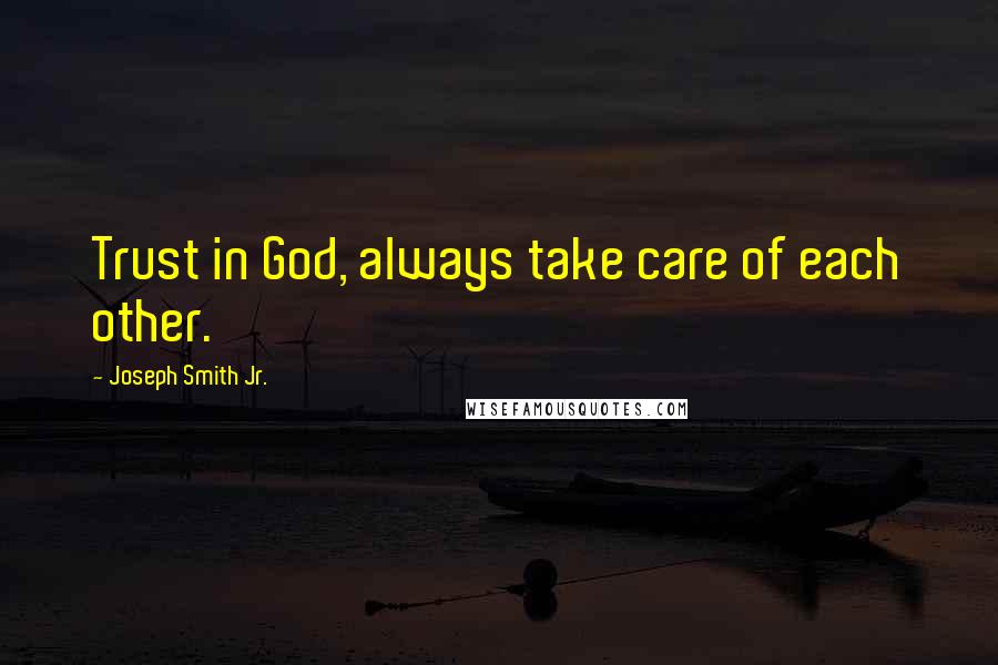 Joseph Smith Jr. Quotes: Trust in God, always take care of each other.