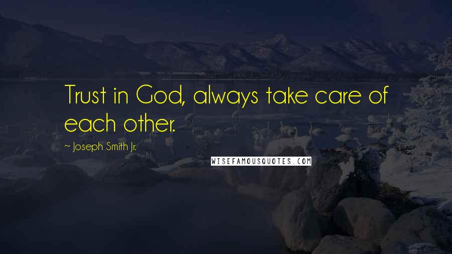 Joseph Smith Jr. Quotes: Trust in God, always take care of each other.