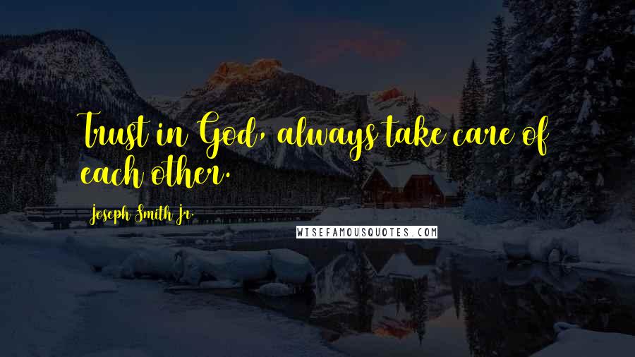 Joseph Smith Jr. Quotes: Trust in God, always take care of each other.