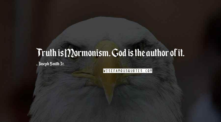 Joseph Smith Jr. Quotes: Truth is Mormonism. God is the author of it.