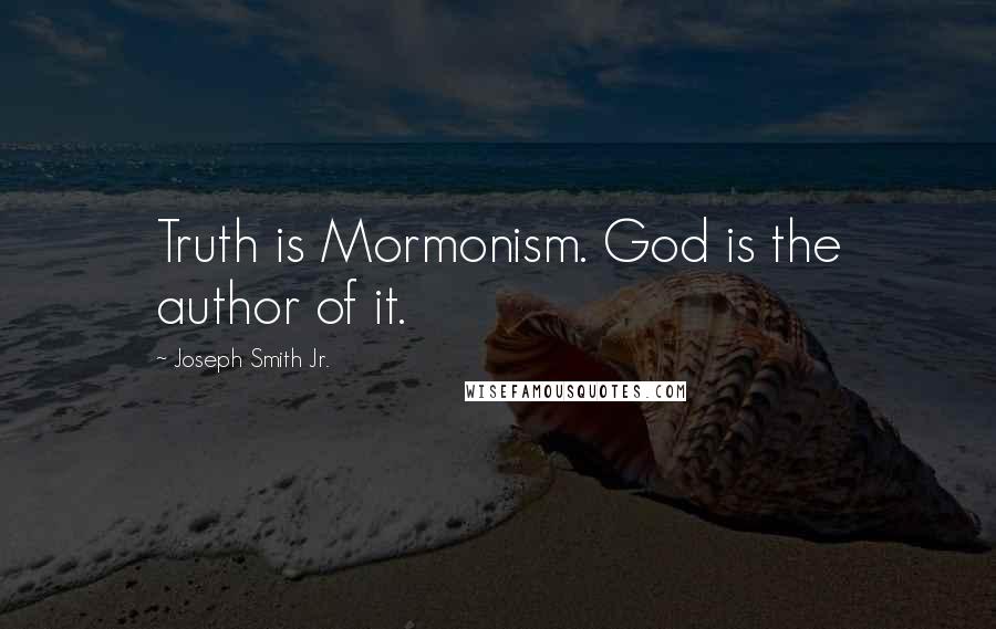 Joseph Smith Jr. Quotes: Truth is Mormonism. God is the author of it.