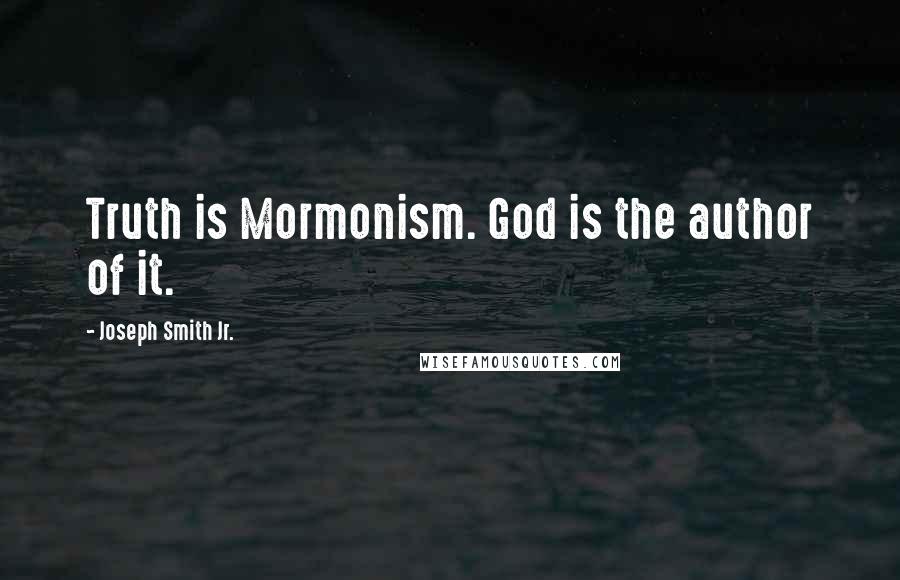 Joseph Smith Jr. Quotes: Truth is Mormonism. God is the author of it.