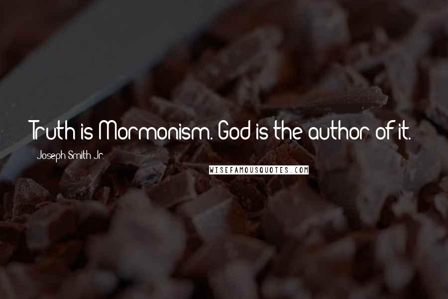 Joseph Smith Jr. Quotes: Truth is Mormonism. God is the author of it.