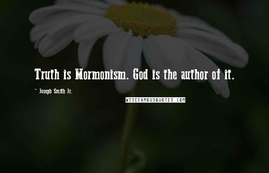 Joseph Smith Jr. Quotes: Truth is Mormonism. God is the author of it.