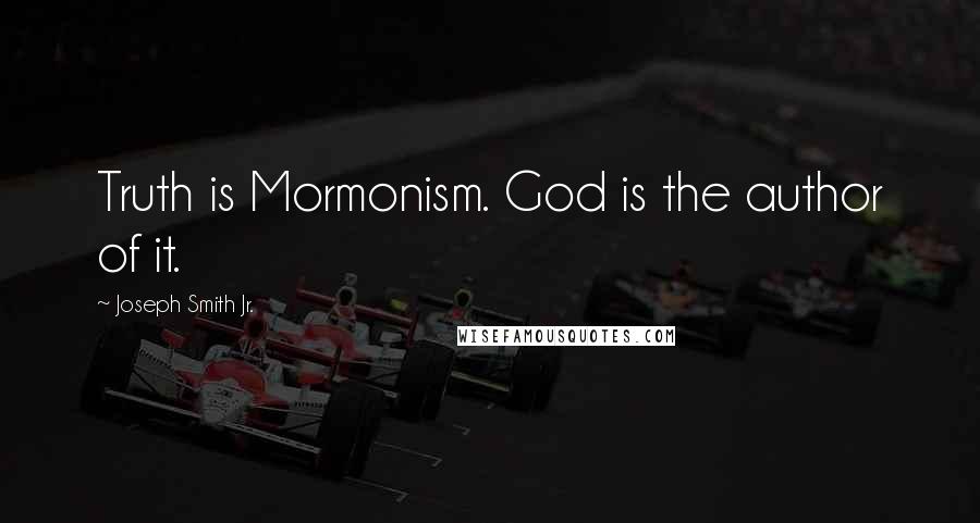 Joseph Smith Jr. Quotes: Truth is Mormonism. God is the author of it.