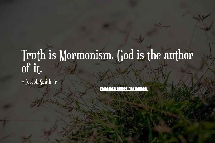 Joseph Smith Jr. Quotes: Truth is Mormonism. God is the author of it.