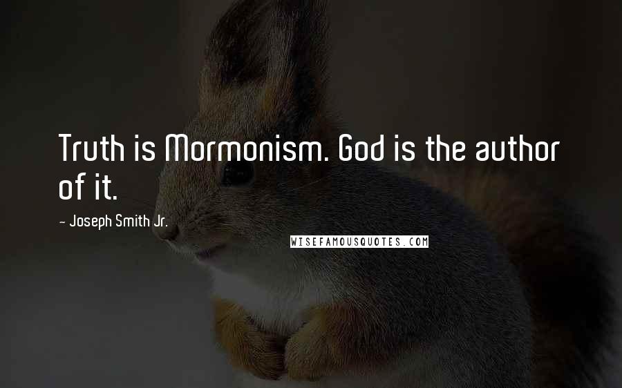 Joseph Smith Jr. Quotes: Truth is Mormonism. God is the author of it.